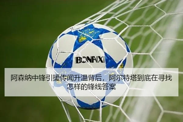 阿森纳中锋引援传闻升温背后，阿尔特塔到底在寻找怎样的锋线答案