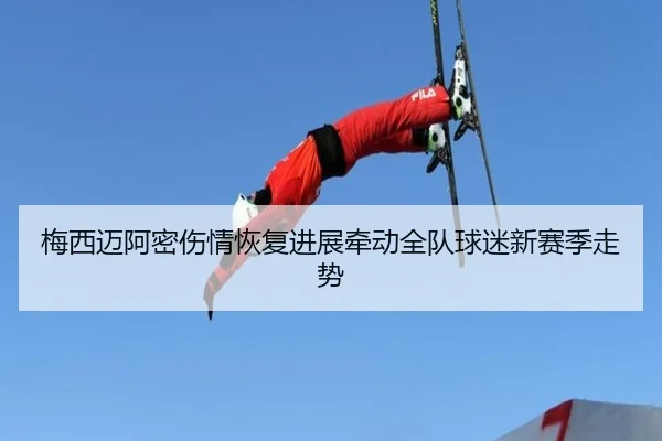 梅西迈阿密伤情恢复进展牵动全队球迷新赛季走势
